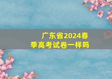 广东省2024春季高考试卷一样吗