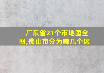 广东省21个市地图全图,佛山市分为哪几个区