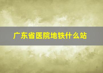 广东省医院地铁什么站