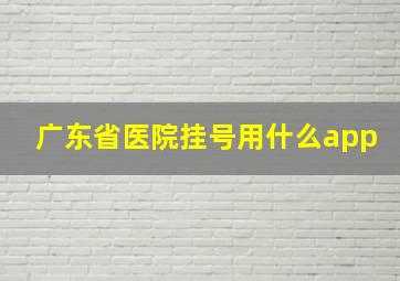 广东省医院挂号用什么app