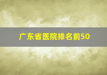 广东省医院排名前50