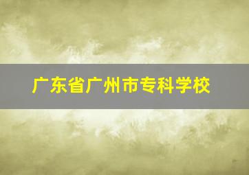 广东省广州市专科学校