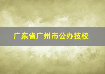 广东省广州市公办技校