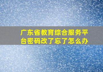 广东省教育综合服务平台密码改了忘了怎么办