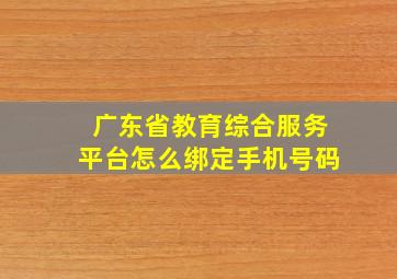 广东省教育综合服务平台怎么绑定手机号码