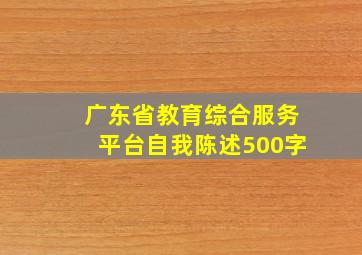 广东省教育综合服务平台自我陈述500字