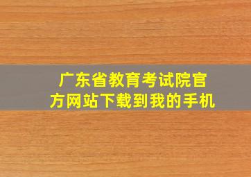 广东省教育考试院官方网站下载到我的手机