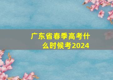 广东省春季高考什么时候考2024