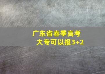 广东省春季高考大专可以报3+2