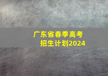 广东省春季高考招生计划2024