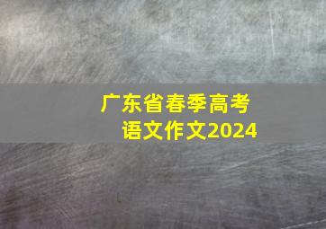 广东省春季高考语文作文2024