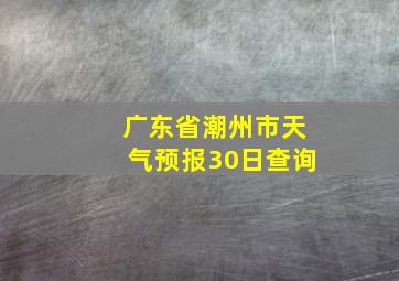 广东省潮州市天气预报30日查询