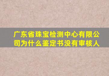 广东省珠宝检测中心有限公司为什么鉴定书没有审核人