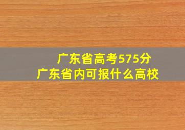 广东省高考575分广东省内可报什么高校