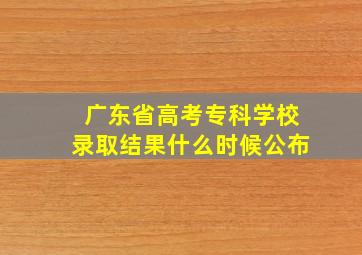 广东省高考专科学校录取结果什么时候公布