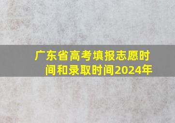 广东省高考填报志愿时间和录取时间2024年