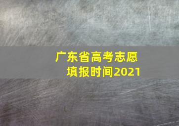 广东省高考志愿填报时间2021