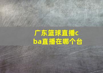 广东篮球直播cba直播在哪个台