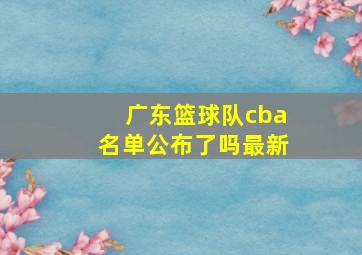 广东篮球队cba名单公布了吗最新