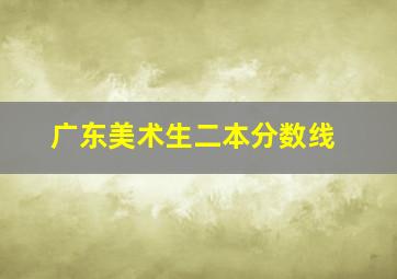 广东美术生二本分数线