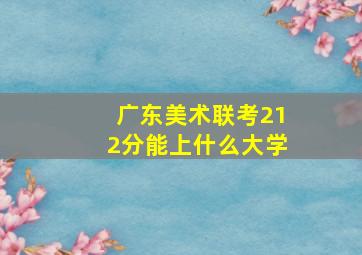 广东美术联考212分能上什么大学