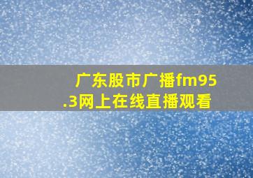 广东股市广播fm95.3网上在线直播观看