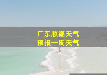 广东顺德天气预报一周天气