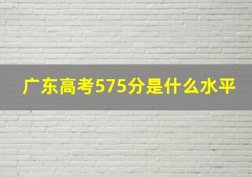 广东高考575分是什么水平