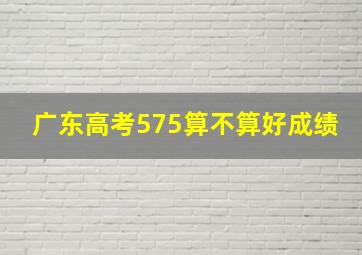 广东高考575算不算好成绩