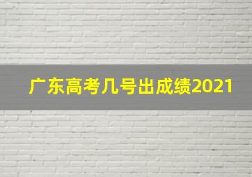 广东高考几号出成绩2021