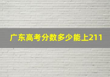 广东高考分数多少能上211