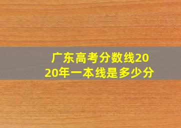 广东高考分数线2020年一本线是多少分