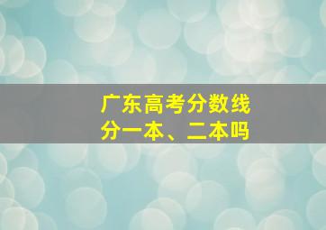 广东高考分数线分一本、二本吗