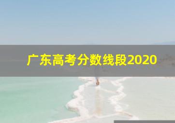 广东高考分数线段2020