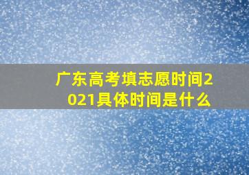 广东高考填志愿时间2021具体时间是什么