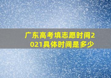 广东高考填志愿时间2021具体时间是多少