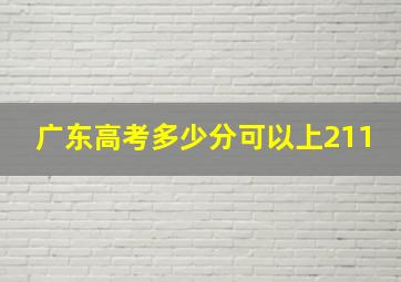 广东高考多少分可以上211