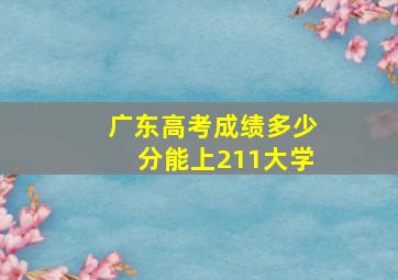 广东高考成绩多少分能上211大学