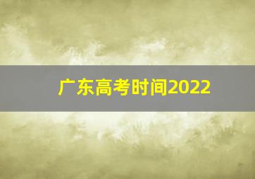 广东高考时间2022