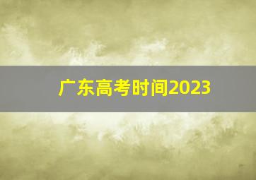 广东高考时间2023