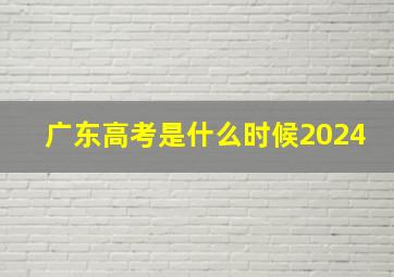 广东高考是什么时候2024