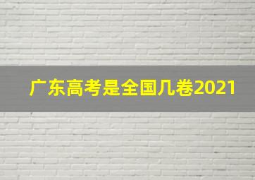 广东高考是全国几卷2021