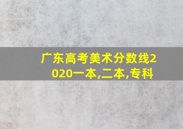 广东高考美术分数线2020一本,二本,专科