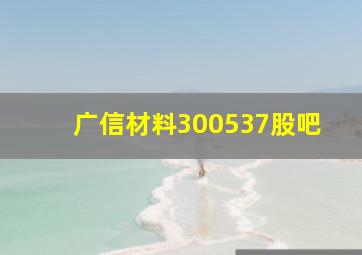 广信材料300537股吧