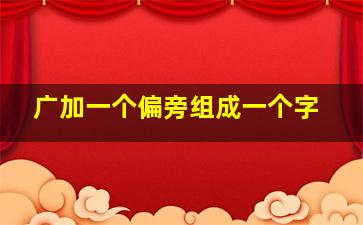 广加一个偏旁组成一个字