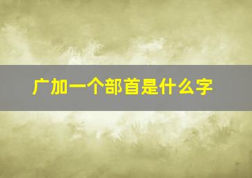 广加一个部首是什么字