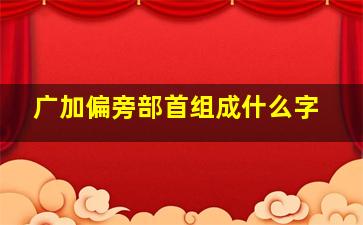 广加偏旁部首组成什么字