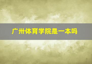 广卅体育学院是一本吗