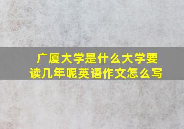 广厦大学是什么大学要读几年呢英语作文怎么写