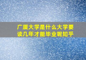 广厦大学是什么大学要读几年才能毕业呢知乎